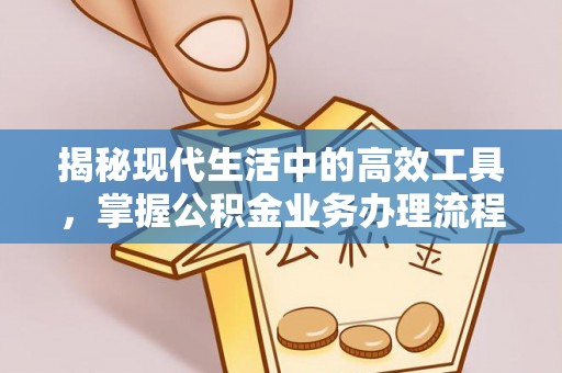 北斗揭秘现代生活中的高效工具，掌握公积金业务办理流程的艺术