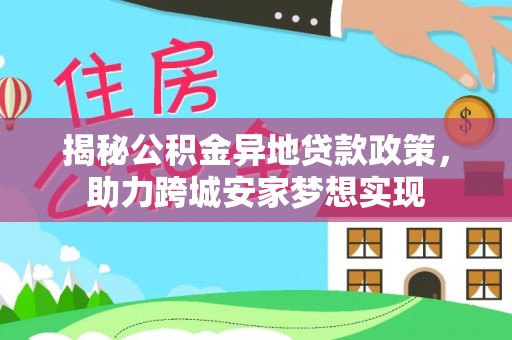 北斗揭秘公积金异地贷款政策，助力跨城安家梦想实现