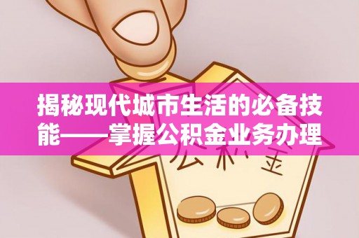北斗揭秘现代城市生活的必备技能——掌握公积金业务办理流程