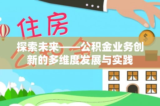 北斗探索未来——公积金业务创新的多维度发展与实践