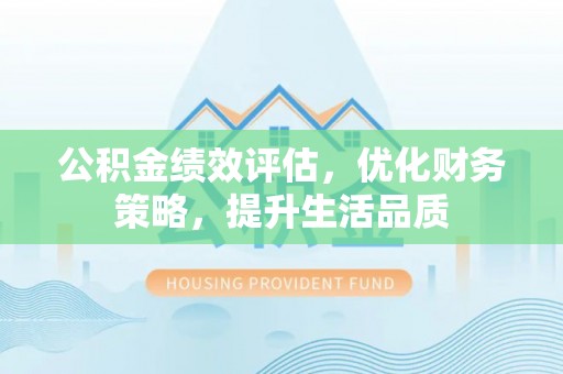 北斗公积金绩效评估，优化财务策略，提升生活品质