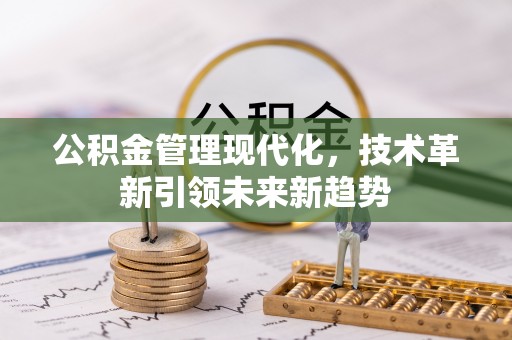 北斗公积金管理现代化，技术革新引领未来新趋势