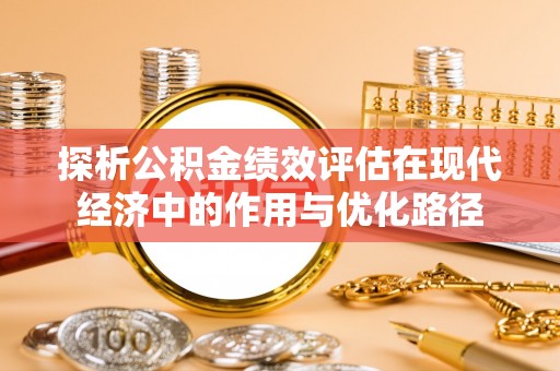 北斗探析公积金绩效评估在现代经济中的作用与优化路径