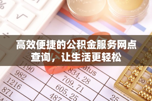 北斗高效便捷的公积金服务网点查询，让生活更轻松