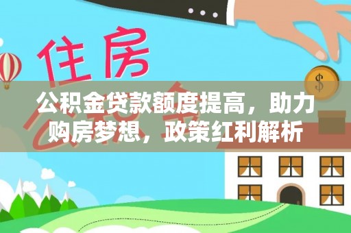 北斗公积金贷款额度提高，助力购房梦想，政策红利解析