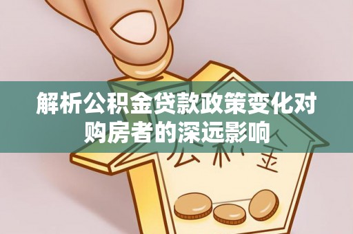 北斗解析公积金贷款政策变化对购房者的深远影响