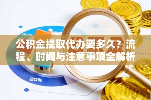 北斗公积金提取代办要多久？流程、时间与注意事项全解析