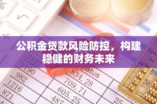 北斗公积金贷款风险防控，构建稳健的财务未来