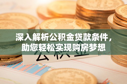 北斗深入解析公积金贷款条件，助您轻松实现购房梦想