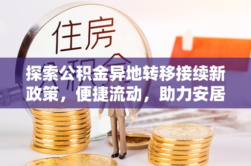 北斗探索公积金异地转移接续新政策，便捷流动，助力安居梦想