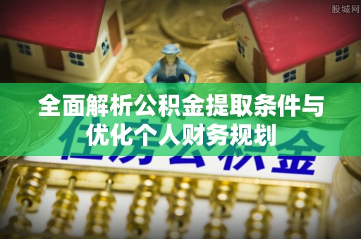 北斗全面解析公积金提取条件与优化个人财务规划