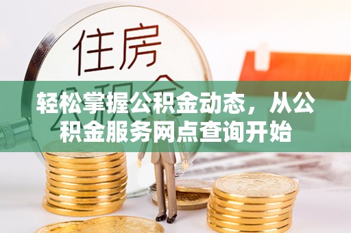 北斗轻松掌握公积金动态，从公积金服务网点查询开始