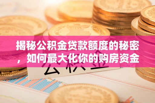 北斗揭秘公积金贷款额度的秘密，如何最大化你的购房资金
