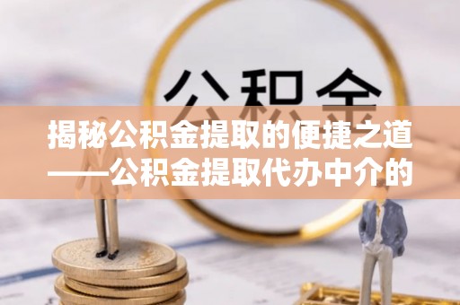 北斗揭秘公积金提取的便捷之道——公积金提取代办中介的专业服务