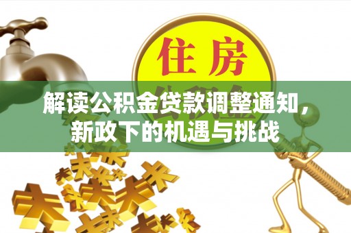 北斗解读公积金贷款调整通知，新政下的机遇与挑战