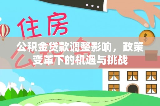 北斗公积金贷款调整影响，政策变革下的机遇与挑战