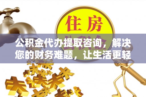 北斗公积金代办提取咨询，解决您的财务难题，让生活更轻松