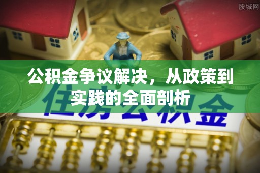 北斗公积金争议解决，从政策到实践的全面剖析
