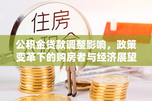 北斗公积金贷款调整影响，政策变革下的购房者与经济展望