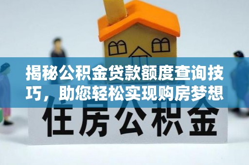 北斗揭秘公积金贷款额度查询技巧，助您轻松实现购房梦想