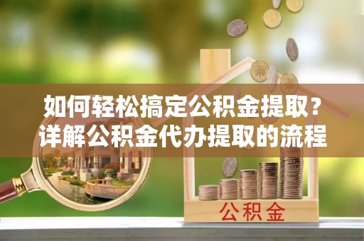 北斗如何轻松搞定公积金提取？详解公积金代办提取的流程与优势