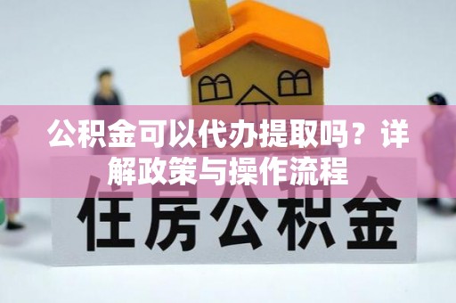 北斗公积金可以代办提取吗？详解政策与操作流程