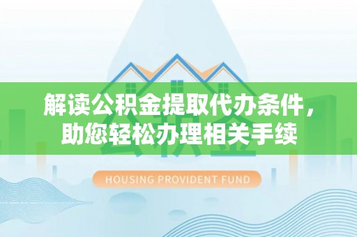 北斗解读公积金提取代办条件，助您轻松办理相关手续