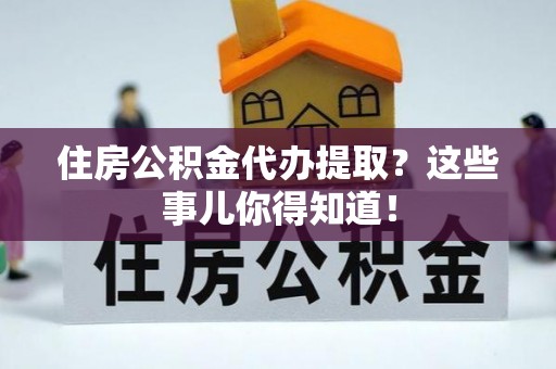 北斗住房公积金代办提取？这些事儿你得知道！