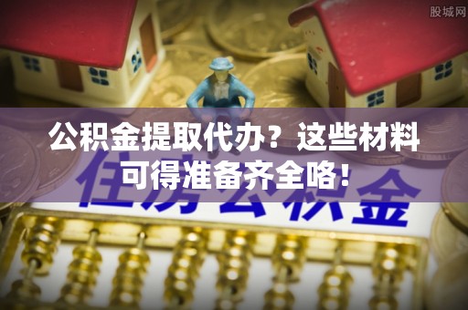 北斗公积金提取代办？这些材料可得准备齐全咯！