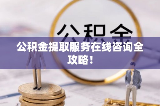 北斗公积金提取服务在线咨询全攻略！