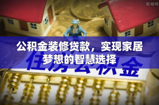 北斗公积金装修贷款，实现家居梦想的智慧选择