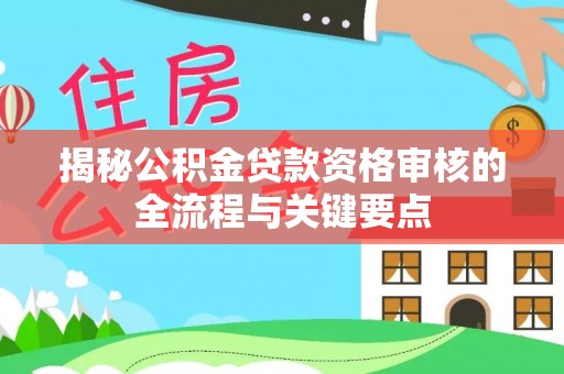 北斗揭秘公积金贷款资格审核的全流程与关键要点