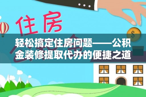 北斗轻松搞定住房问题——公积金装修提取代办的便捷之道