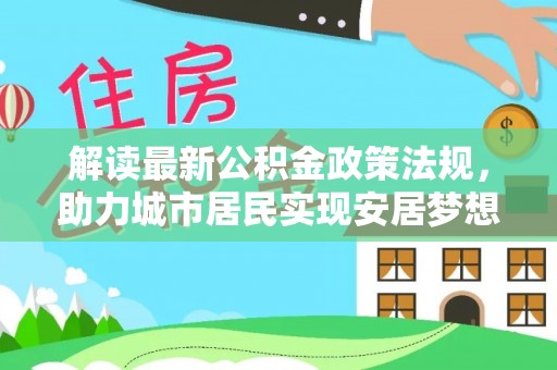 北斗解读最新公积金政策法规，助力城市居民实现安居梦想