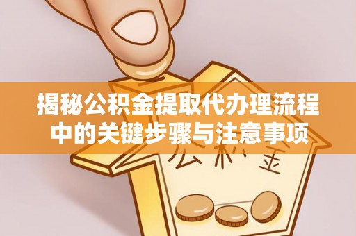 北斗揭秘公积金提取代办理流程中的关键步骤与注意事项
