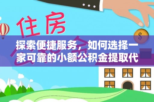 北斗探索便捷服务，如何选择一家可靠的小额公积金提取代办公司