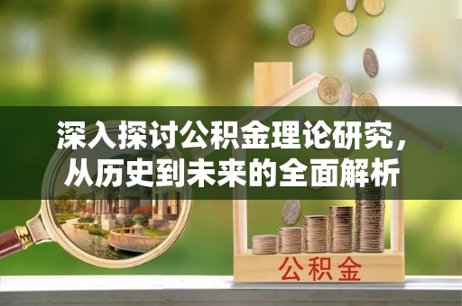 北斗深入探讨公积金理论研究，从历史到未来的全面解析