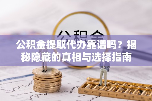 北斗公积金提取代办靠谱吗？揭秘隐藏的真相与选择指南