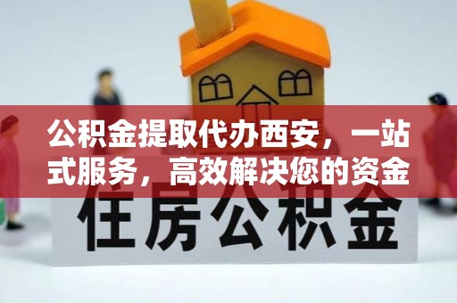 北斗公积金提取代办西安，一站式服务，高效解决您的资金需求