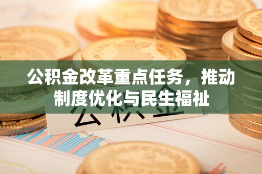 北斗公积金改革重点任务，推动制度优化与民生福祉