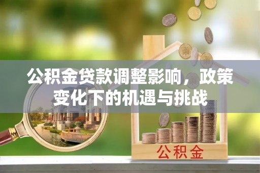 北斗公积金贷款调整影响，政策变化下的机遇与挑战