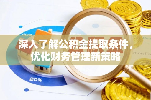 北斗深入了解公积金提取条件，优化财务管理新策略