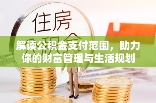 北斗解读公积金支付范围，助力你的财富管理与生活规划