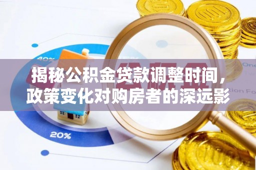 北斗揭秘公积金贷款调整时间，政策变化对购房者的深远影响