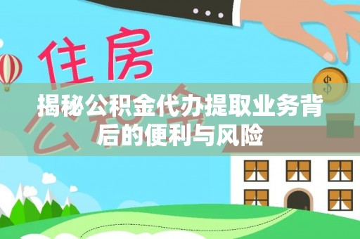 北斗揭秘公积金代办提取业务背后的便利与风险