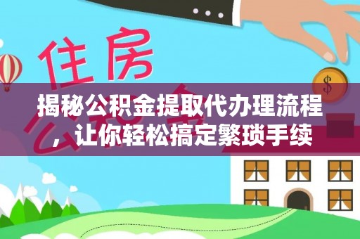北斗揭秘公积金提取代办理流程，让你轻松搞定繁琐手续