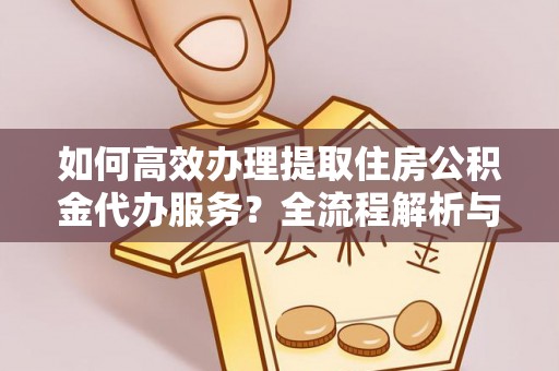 北斗如何高效办理提取住房公积金代办服务？全流程解析与技巧分享