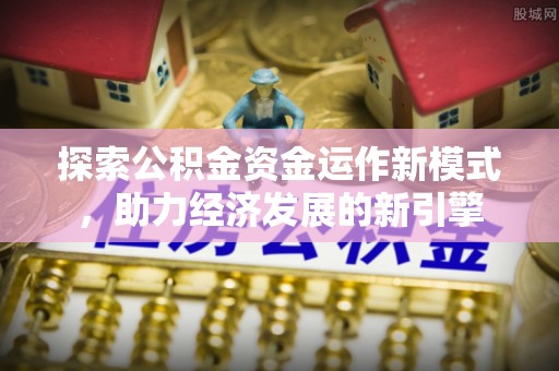 北斗探索公积金资金运作新模式，助力经济发展的新引擎