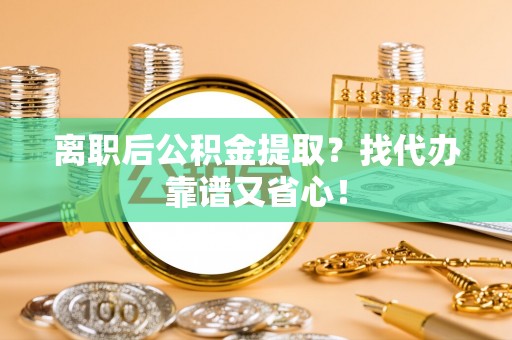 北斗离职后公积金提取？找代办靠谱又省心！