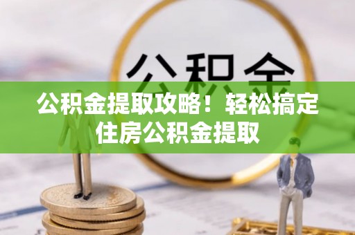 北斗公积金提取攻略！轻松搞定住房公积金提取
